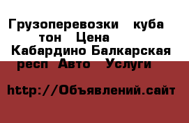 Грузоперевозки 43куба 12тон › Цена ­ 50 - Кабардино-Балкарская респ. Авто » Услуги   